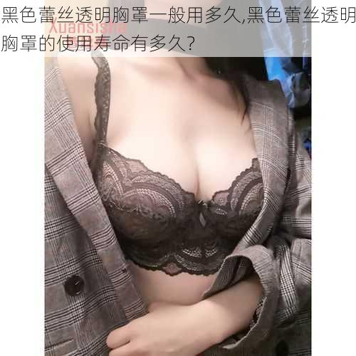 黑色蕾丝透明胸罩一般用多久,黑色蕾丝透明胸罩的使用寿命有多久?