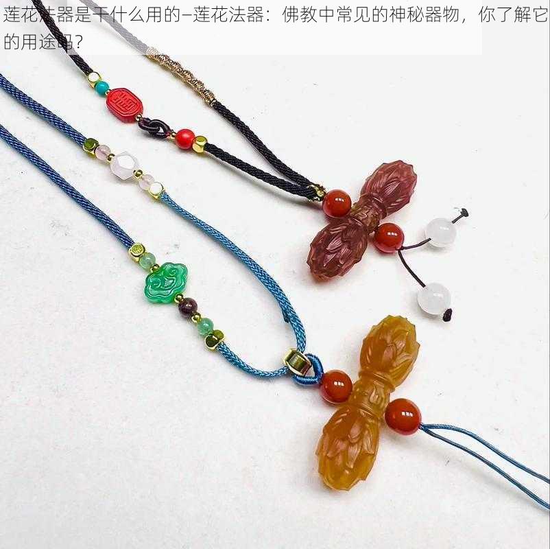 莲花法器是干什么用的—莲花法器:佛教中常见的神秘器物,你了解它的用途吗?