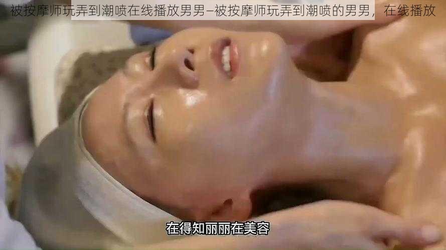 被按摩师玩弄到潮喷在线播放男男—被按摩师玩弄到潮喷的男男,在线播放