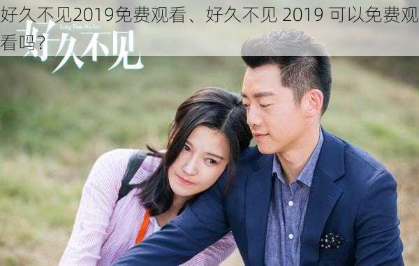 好久不见2019免费观看、好久不见 2019 可以免费观看吗?