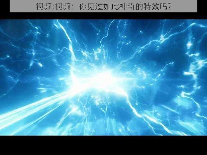 视频;视频:你见过如此神奇的特效吗?