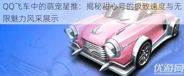 QQ飞车中的萌宠星推:揭秘甜心号的极致速度与无限魅力风采展示