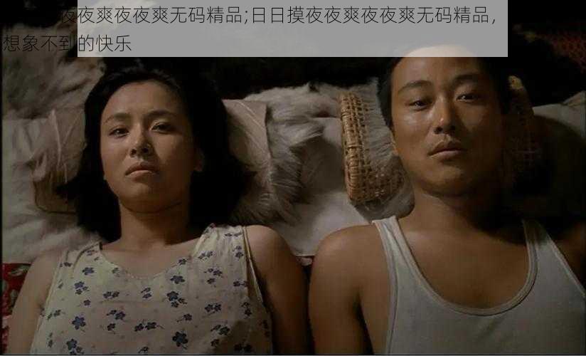 日日摸夜夜爽夜夜爽无码精品;日日摸夜夜爽夜夜爽无码精品,这里有你想象不到的快乐