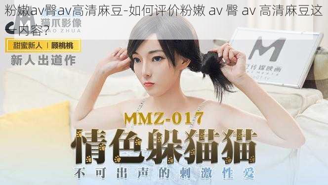 粉嫩av臀av高清麻豆-如何评价粉嫩 av 臀 av 高清麻豆这一内容?