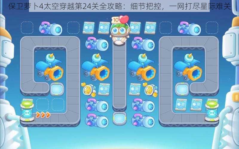 保卫萝卜4太空穿越第24关全攻略:细节把控,一网打尽星际难关
