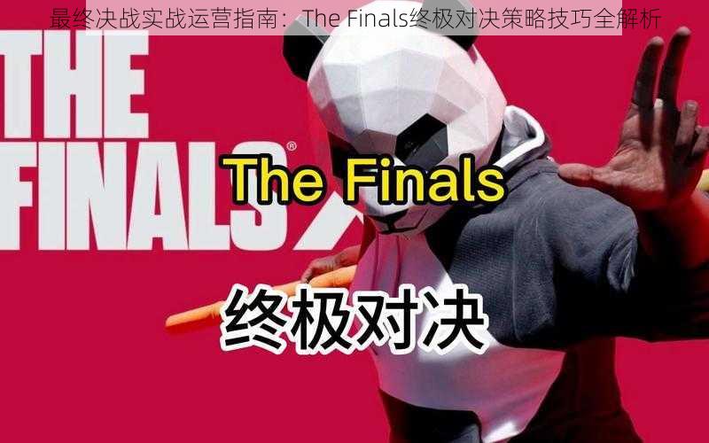 最终决战实战运营指南:The Finals终极对决策略技巧全解析