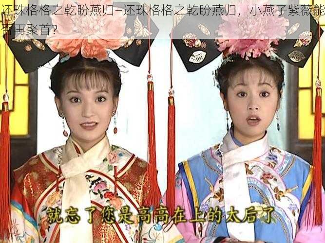 还珠格格之乾盼燕归—还珠格格之乾盼燕归,小燕子紫薇能否再聚首?