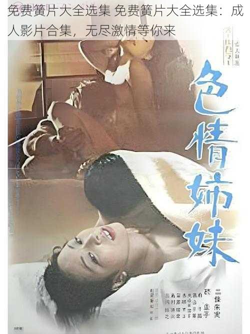 免费簧片大全选集 免费簧片大全选集:成人影片合集,无尽激情等你来