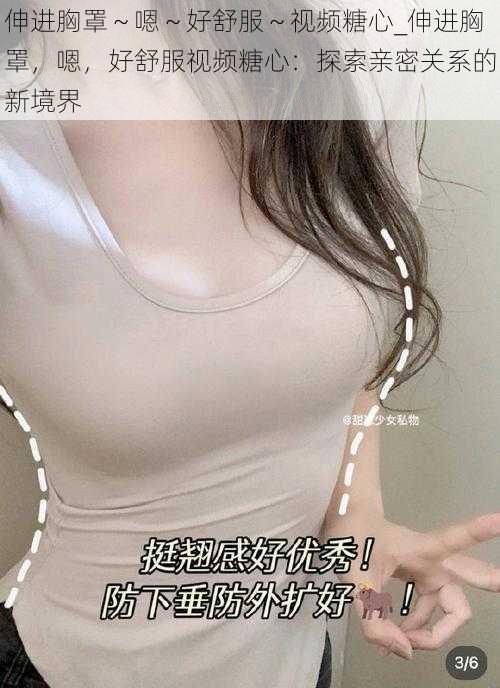 伸进胸罩~嗯~好舒服~视频糖心_伸进胸罩,嗯,好舒服视频糖心:探索亲密关系的新境界