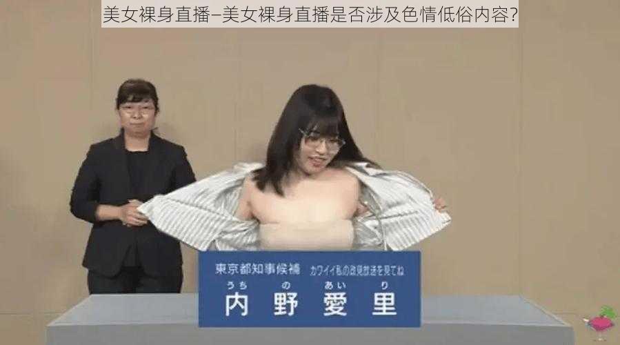 美女裸身直播—美女裸身直播是否涉及色情低俗内容?