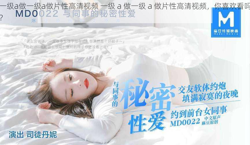 一级a做一级a做片性高清视频 一级 a 做一级 a 做片性高清视频,你喜欢看吗?