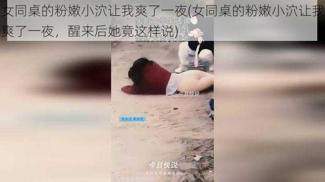女同桌的粉嫩小泬让我爽了一夜(女同桌的粉嫩小泬让我爽了一夜,醒来后她竟这样说)