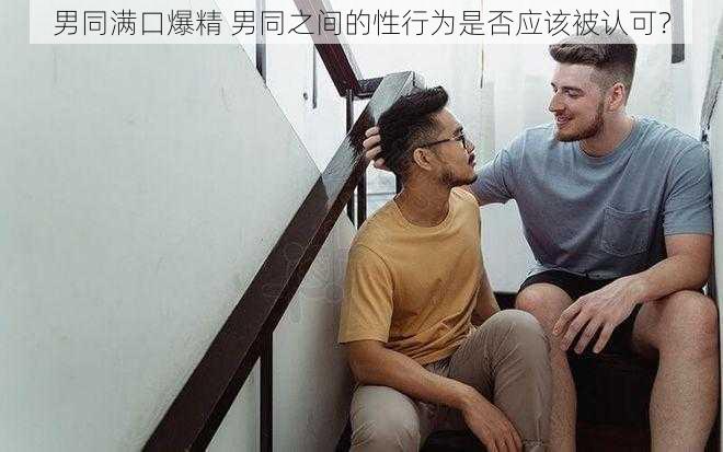 男同满口爆精 男同之间的性行为是否应该被认可?