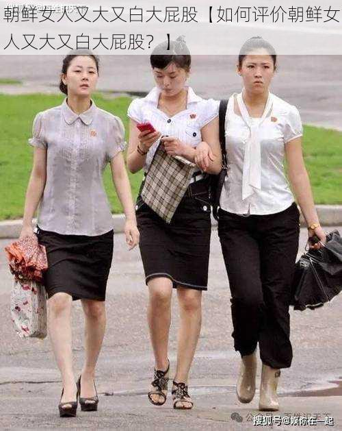 朝鲜女人又大又白大屁股【如何评价朝鲜女人又大又白大屁股?】
