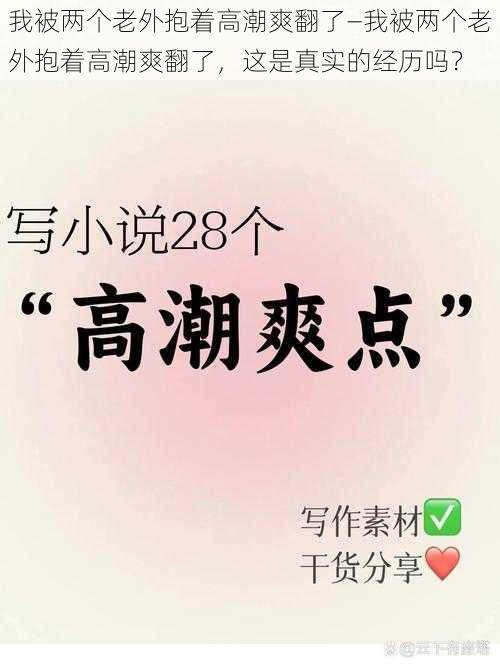 我被两个老外抱着高潮爽翻了—我被两个老外抱着高潮爽翻了,这是真实的经历吗?