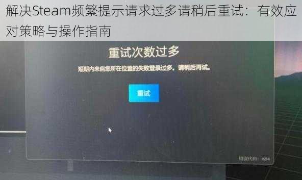 解决Steam频繁提示请求过多请稍后重试:有效应对策略与操作指南