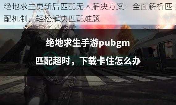 绝地求生更新后匹配无人解决方案:全面解析匹配机制,轻松解决匹配难题