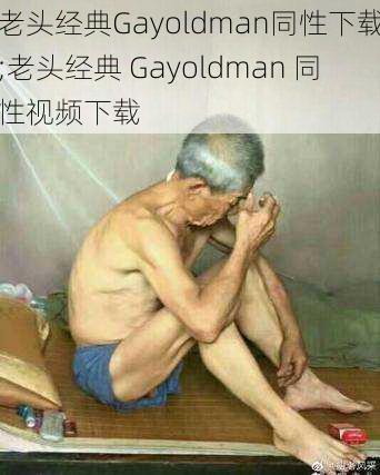 老头经典Gayoldman同性下载;老头经典 Gayoldman 同性视频下载