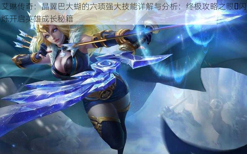 艾琳传奇:晶翼巴大蝴的六项强大技能详解与分析:终极攻略之眼�闪烁开启英雄成长秘籍