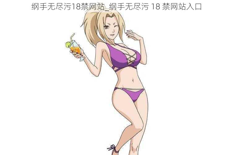 纲手无尽污18禁网站_纲手无尽污 18 禁网站入口