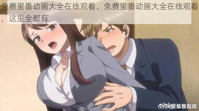 免费里番动画大全在线观看、免费里番动画大全在线观看,这里全都有