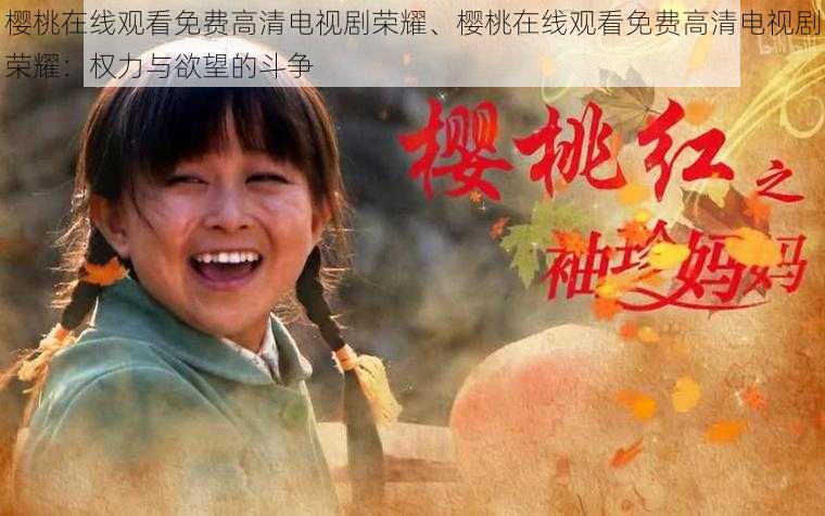 樱桃在线观看免费高清电视剧荣耀、樱桃在线观看免费高清电视剧荣耀:权力与欲望的斗争