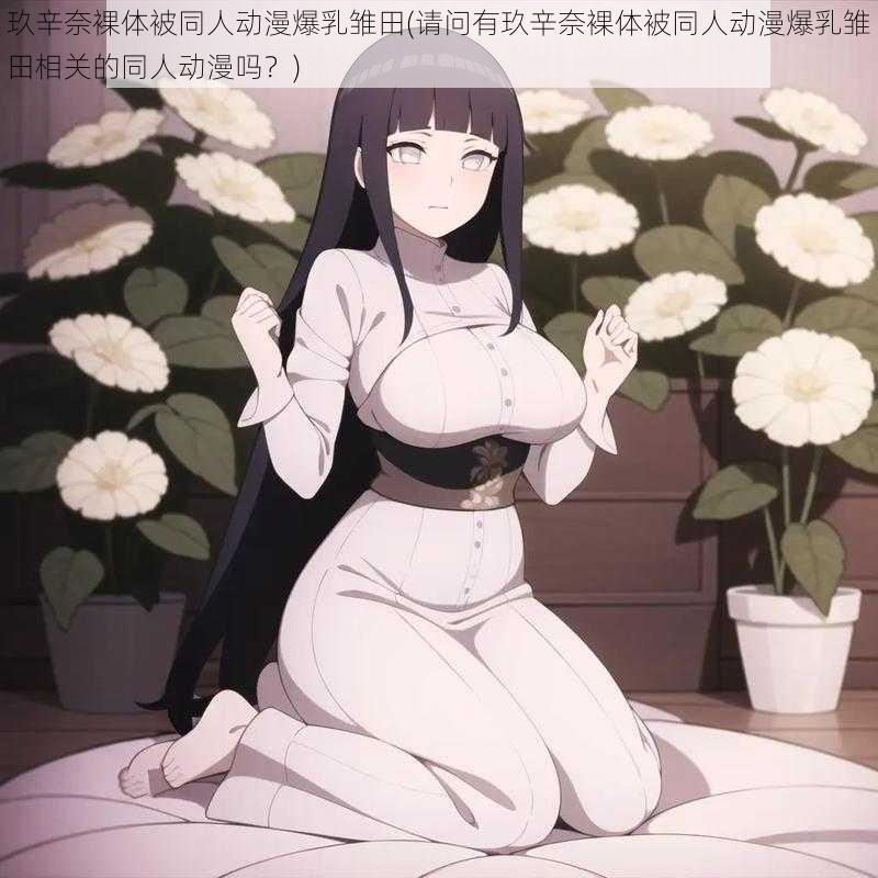玖辛奈裸体被同人动漫爆乳雏田(请问有玖辛奈裸体被同人动漫爆乳雏田相关的同人动漫吗?)