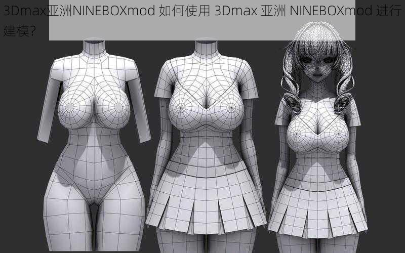 3Dmax亚洲NINEBOXmod 如何使用 3Dmax 亚洲 NINEBOXmod 进行建模?