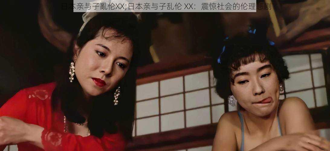 日本亲与子亂伦XX;日本亲与子乱伦 XX:震惊社会的伦理悲剧