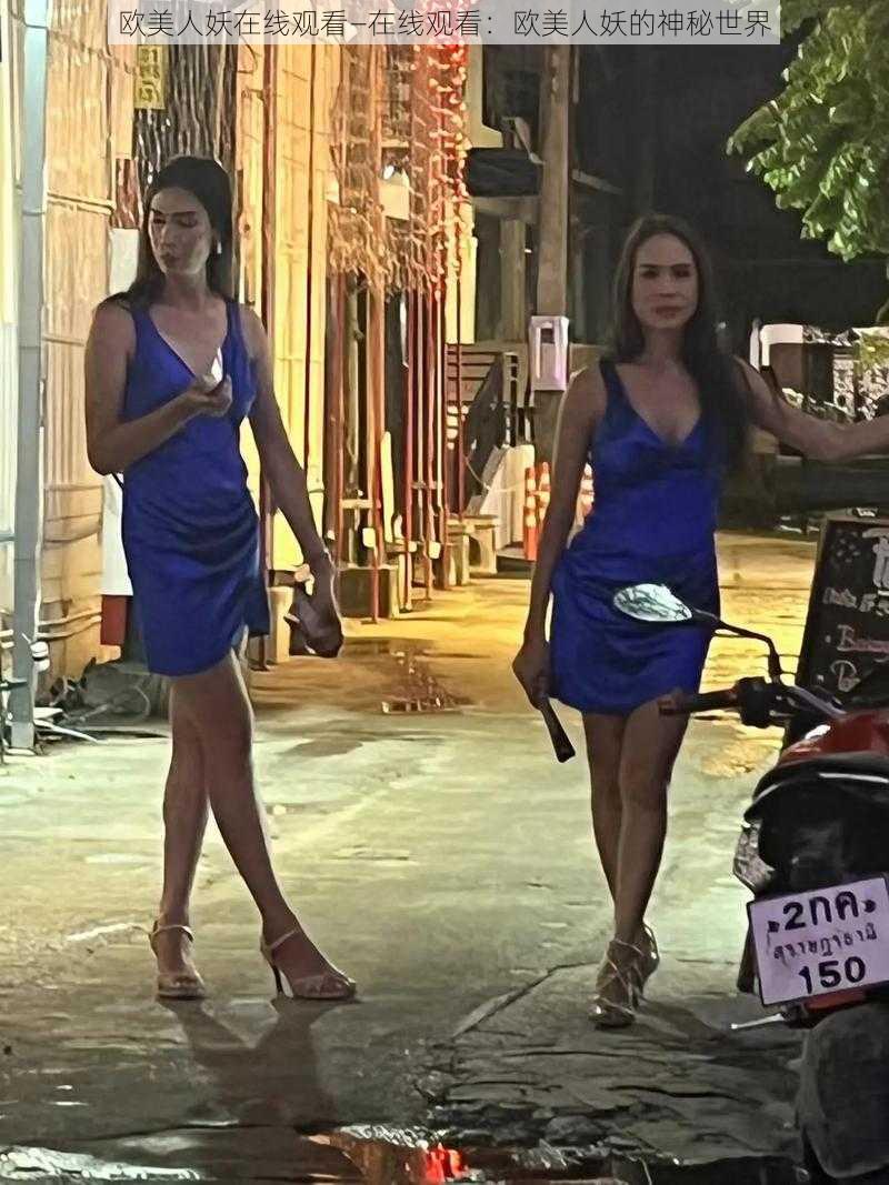 欧美人妖在线观看—在线观看:欧美人妖的神秘世界