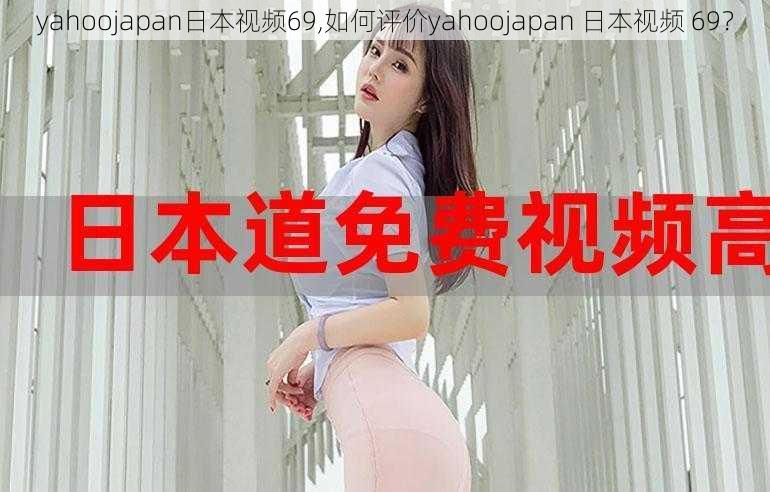 yahoojapan日本视频69,如何评价yahoojapan 日本视频 69?
