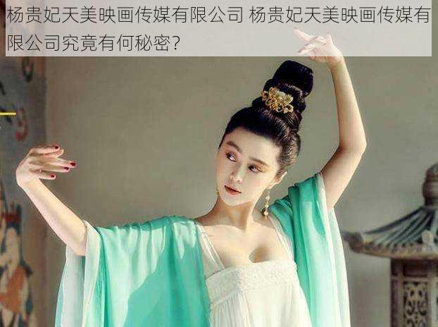杨贵妃天美映画传媒有限公司 杨贵妃天美映画传媒有限公司究竟有何秘密?
