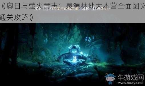 《奥日与萤火意志:泉源林地大本营全面图文通关攻略》