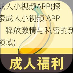 成人小视频APP(探索成人小视频 APP:释放激情与私密的新领域)