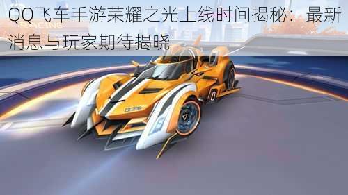 QQ飞车手游荣耀之光上线时间揭秘:最新消息与玩家期待揭晓