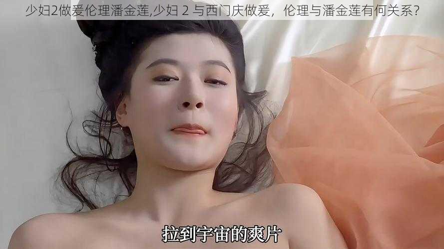 少妇2做爰伦理潘金莲,少妇 2 与西门庆做爰,伦理与潘金莲有何关系?