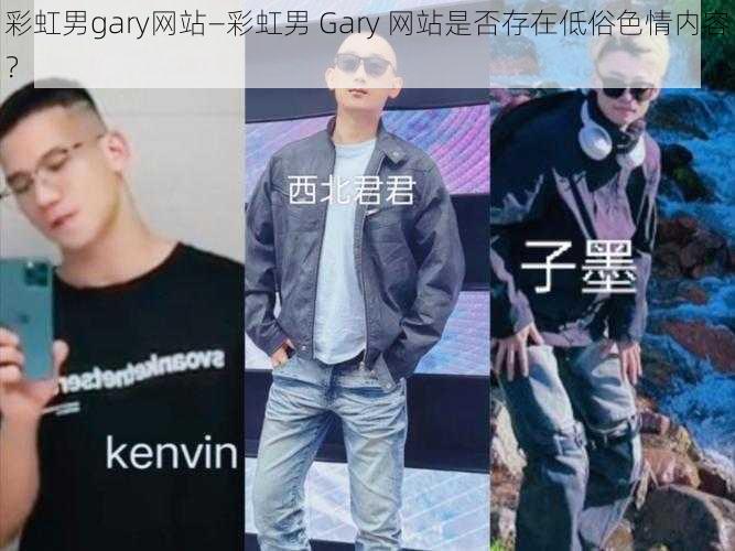 彩虹男gary网站—彩虹男 Gary 网站是否存在低俗色情内容?