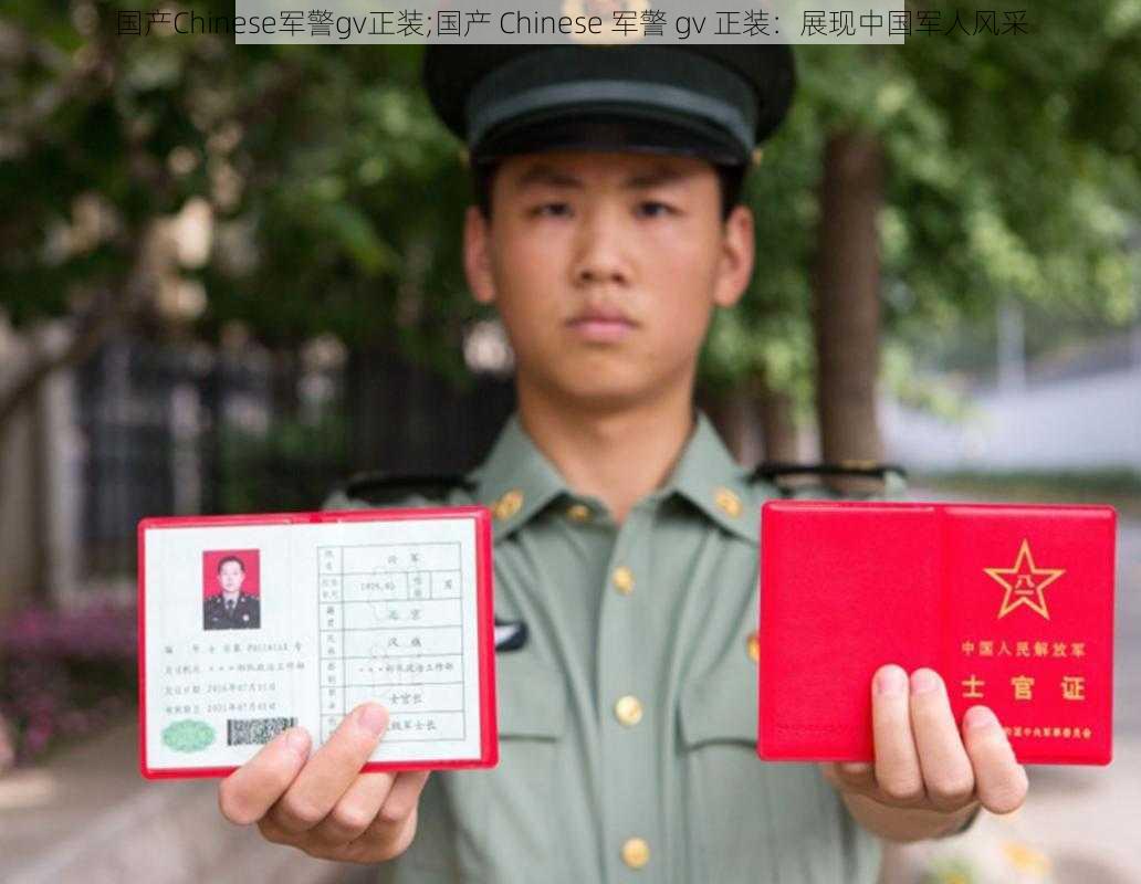国产Chinese军警gv正装;国产 Chinese 军警 gv 正装:展现中国军人风采