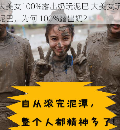 大美女100%露出奶玩泥巴 大美女玩泥巴,为何 100%露出奶?