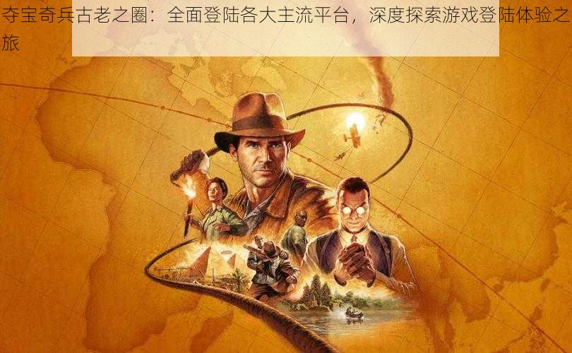 夺宝奇兵古老之圈:全面登陆各大主流平台,深度探索游戏登陆体验之旅