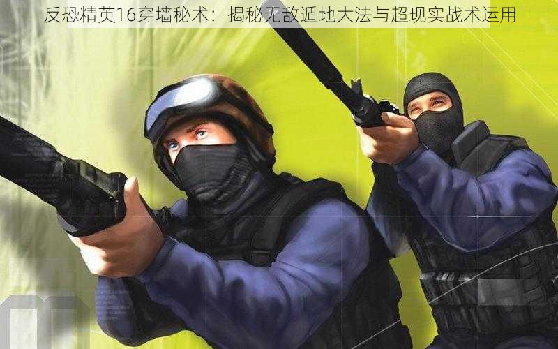 反恐精英16穿墙秘术:揭秘无敌遁地大法与超现实战术运用