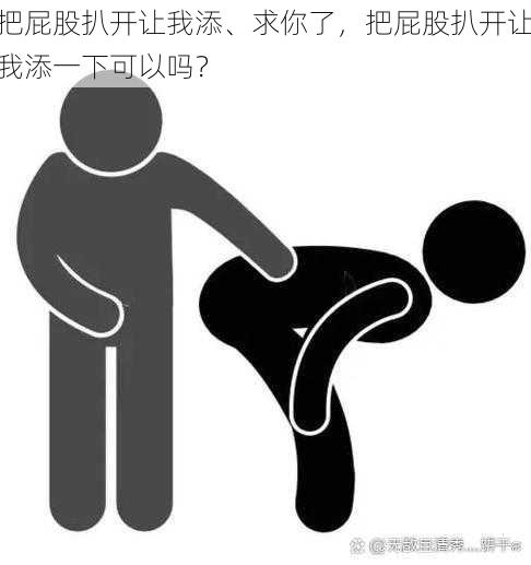 把屁股扒开让我添、求你了,把屁股扒开让我添一下可以吗?