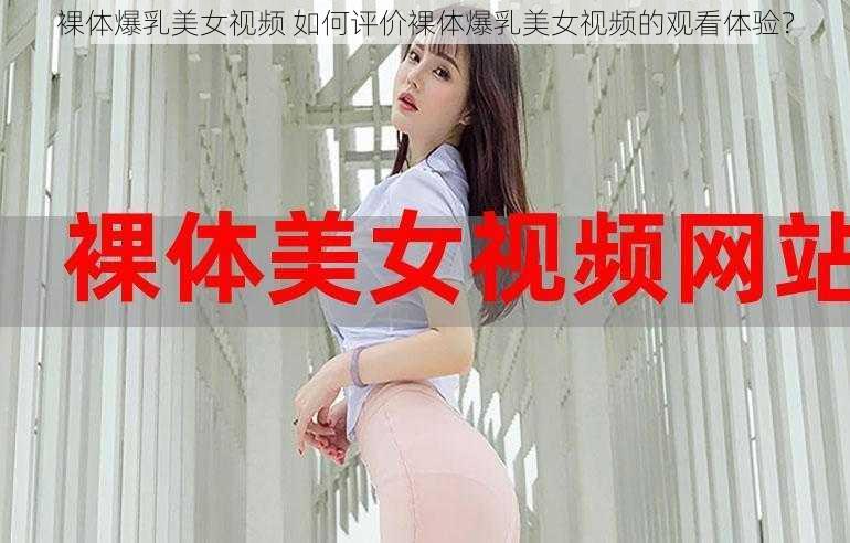 裸体爆乳美女视频 如何评价裸体爆乳美女视频的观看体验?