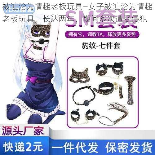 被迫沦为情趣老板玩具—女子被迫沦为情趣老板玩具,长达两年,期间多次遭受侵犯