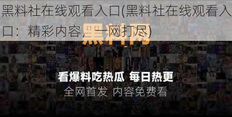 黑料社在线观看入口(黑料社在线观看入口:精彩内容,一网打尽)