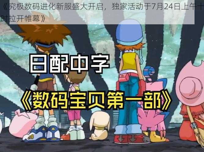 《究极数码进化新服盛大开启,独家活动于7月24日上午十时拉开帷幕》