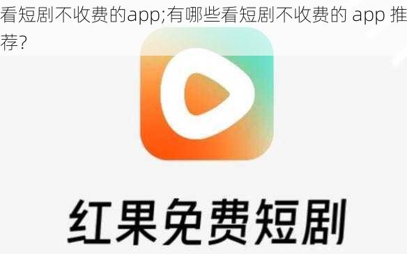 看短剧不收费的app;有哪些看短剧不收费的 app 推荐?