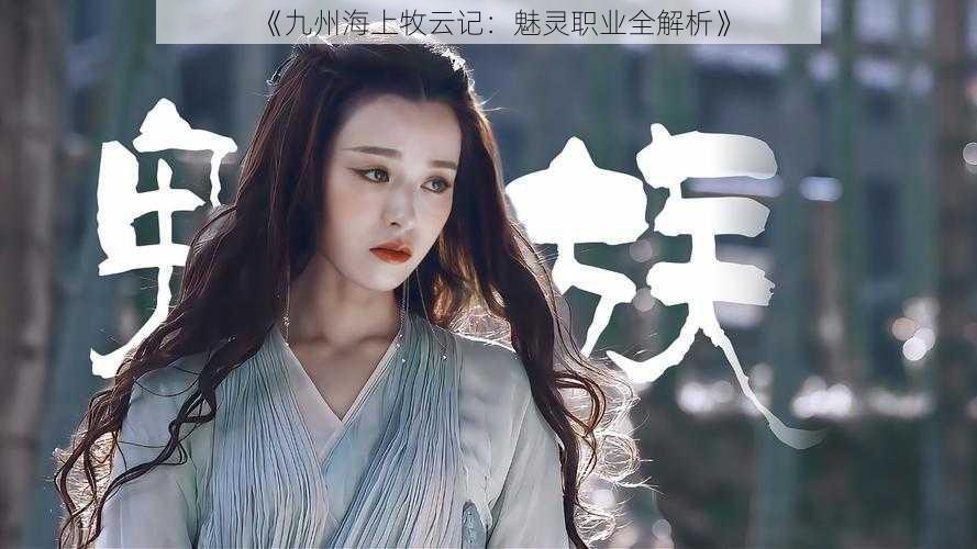 《九州海上牧云记:魅灵职业全解析》
