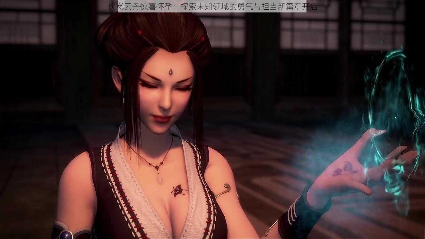 侠岚云丹惊喜怀孕:探索未知领域的勇气与担当新篇章开启