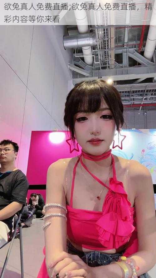 欲兔真人免费直播;欲兔真人免费直播,精彩内容等你来看